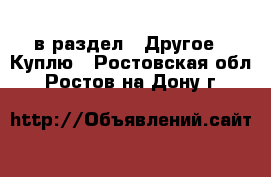  в раздел : Другое » Куплю . Ростовская обл.,Ростов-на-Дону г.